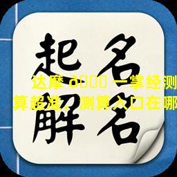达摩 🐛 一掌经测算超准，测算入口在哪